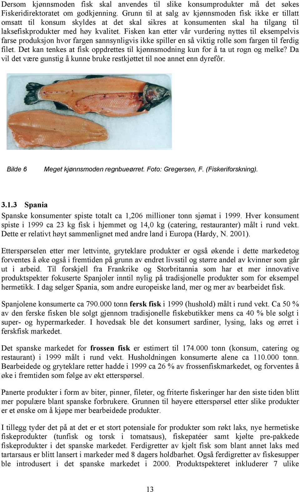 Fisken kan etter vår vurdering nyttes til eksempelvis farse produksjon hvor fargen sannsynligvis ikke spiller en så viktig rolle som fargen til ferdig filet.