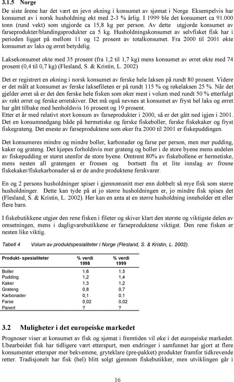 Husholdningskonsumet av selvfisket fisk har i perioden ligget på mellom 11 og 12 prosent av totalkonsumet. Fra 2000 til 2001 økte konsumet av laks og ørret betydelig.