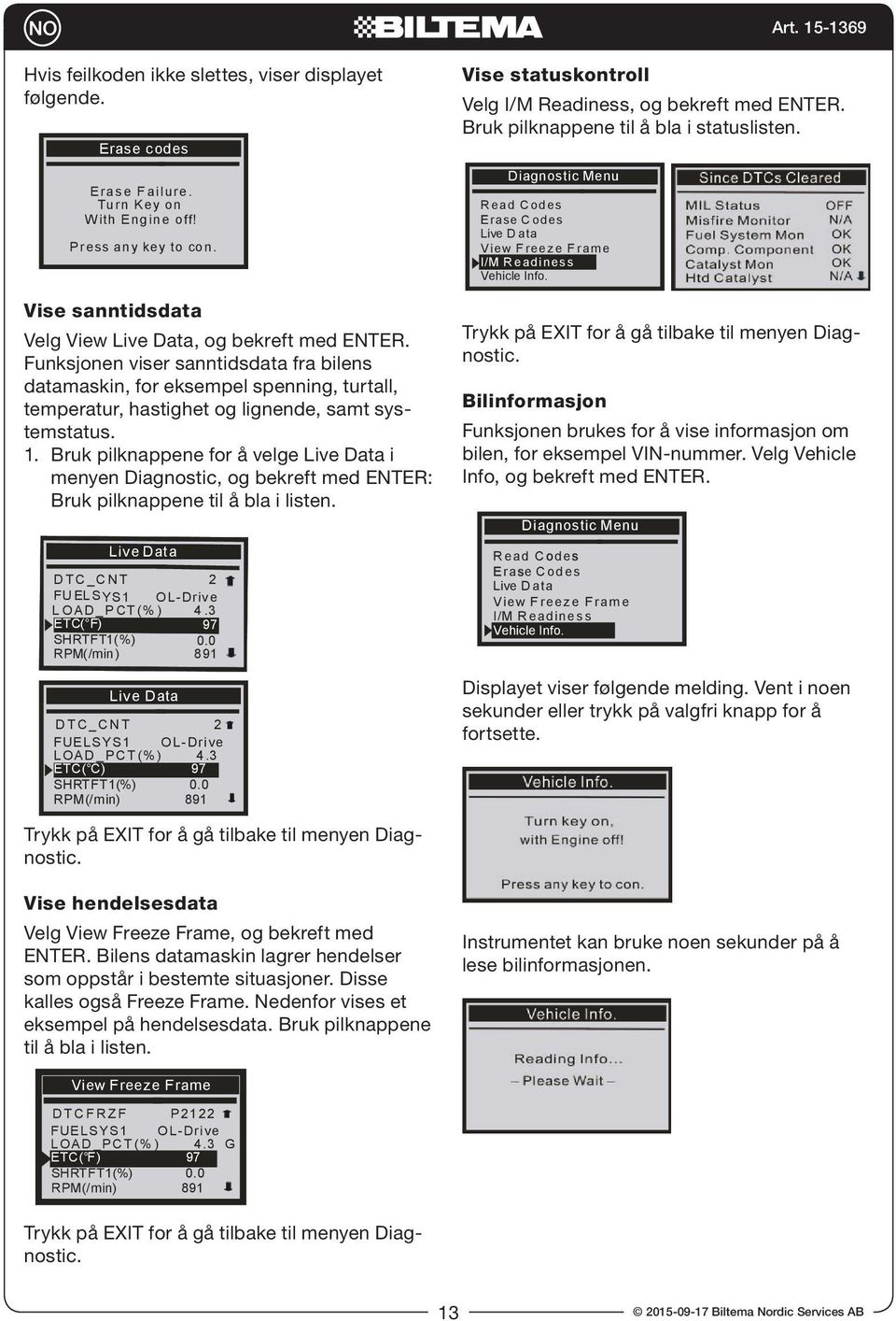 Bruk pilknappene for å velge i menyen Diagnostic, og bekreft med ENTER: Bruk pilknappene til å bla i listen. D T C _C N T 2 FU ELSYS1 OL-Driv e L OAD _P CT (% ) 4.3 ETC( F) 97 SHRTFT1(%) 0.