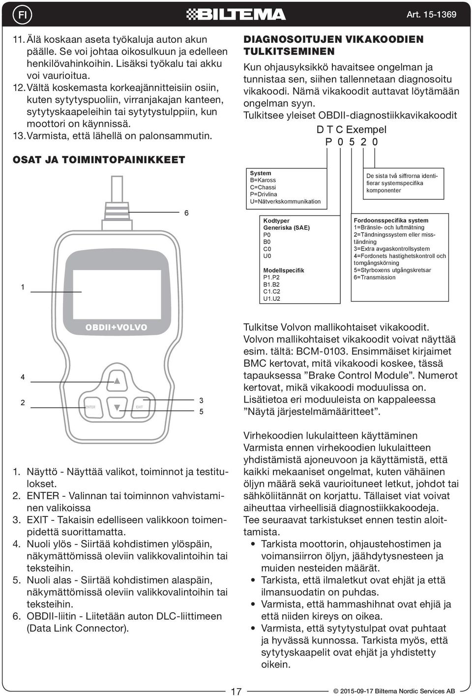 DIAGNOSOITUJEN VIKAKOODIEN TULKITSEMINEN Kun ohjausyksikkö havaitsee ongelman ja tunnistaa sen, siihen tallennetaan diagnosoitu vikakoodi. Nämä vikakoodit auttavat löytämään ongelman syyn.