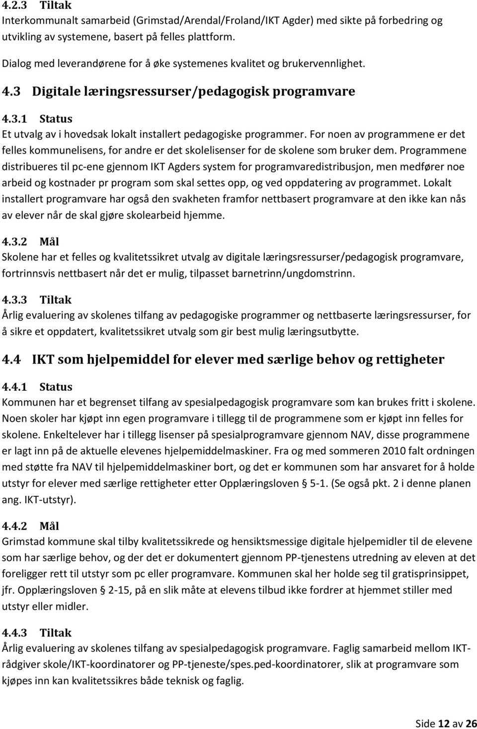 For noen av programmene er det felles kommunelisens, for andre er det skolelisenser for de skolene som bruker dem.