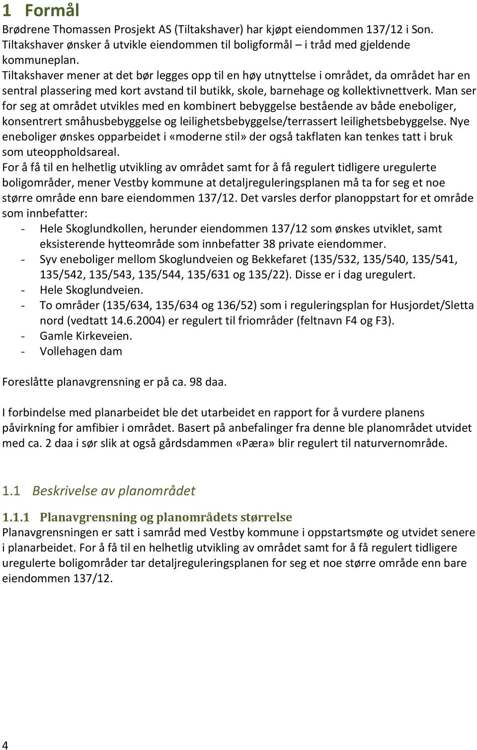 Man ser for seg at området utvikles med en kombinert bebyggelse bestående av både eneboliger, konsentrert småhusbebyggelse og leilighetsbebyggelse/terrassert leilighetsbebyggelse.