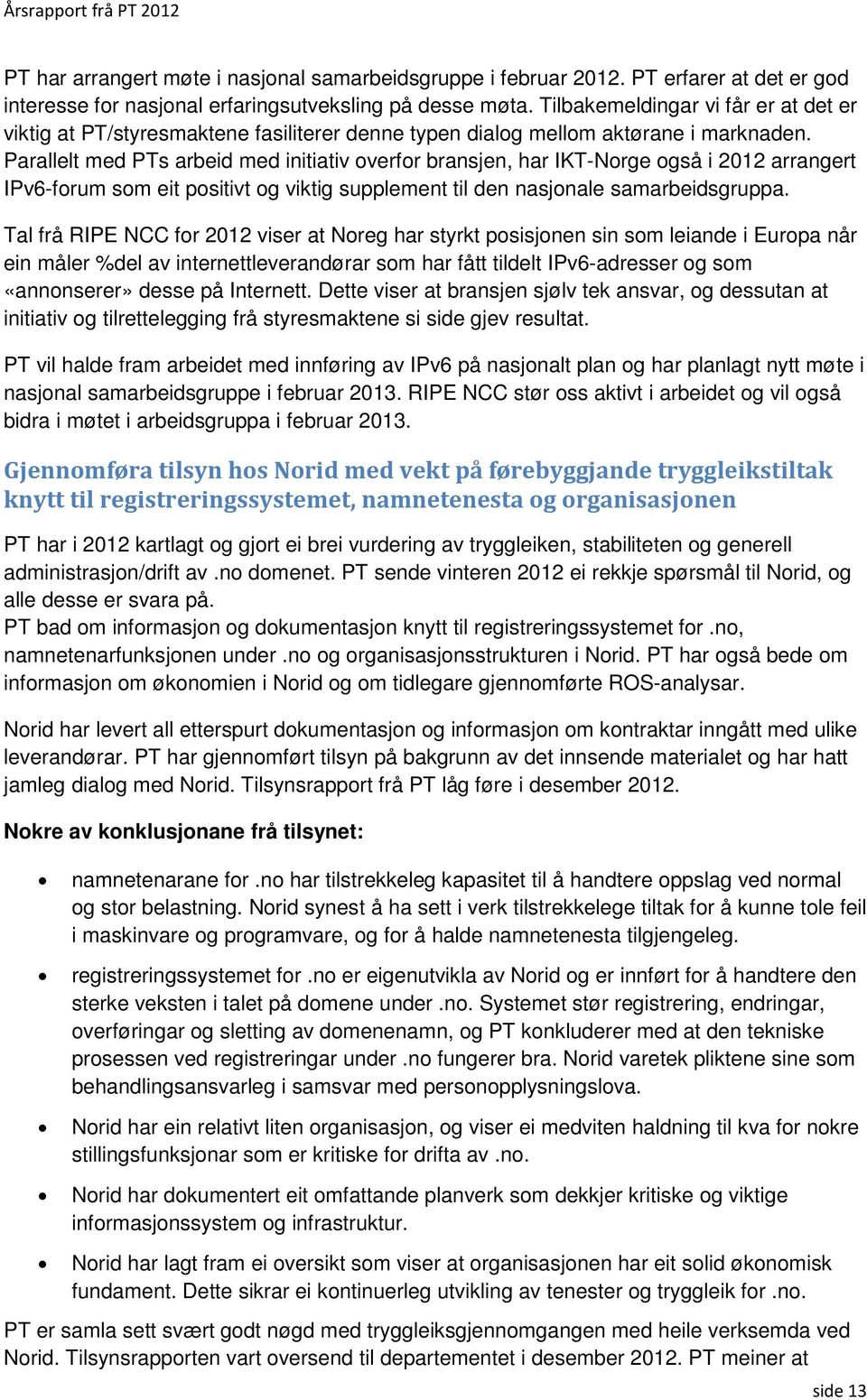 Parallelt med PTs arbeid med initiativ overfor bransjen, har IKT-Norge også i 2012 arrangert IPv6-forum som eit positivt og viktig supplement til den nasjonale samarbeidsgruppa.