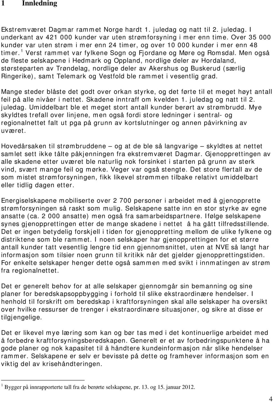 Men også de fleste selskapene i Hedmark og Oppland, nordlige deler av Hordaland, størsteparten av Trøndelag, nordlige deler av Akershus og Buskerud (særlig Ringerike), samt Telemark og Vestfold ble