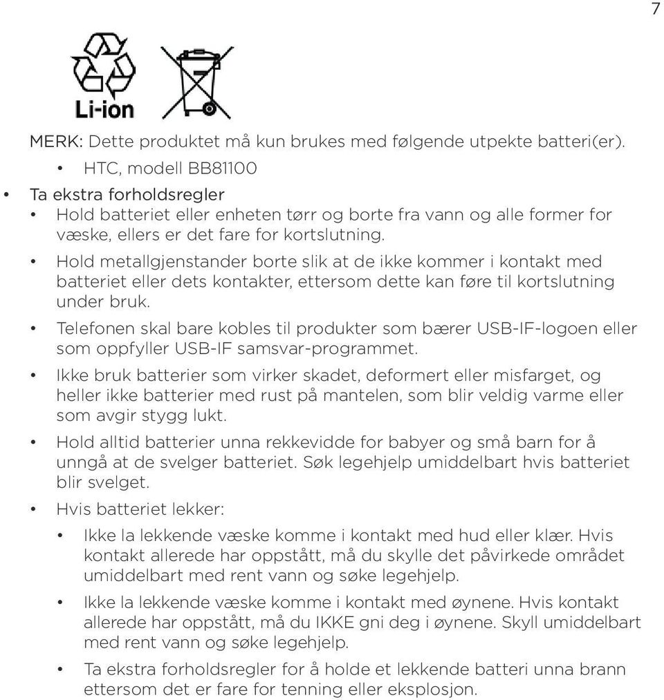 Hold metallgjenstander borte slik at de ikke kommer i kontakt med batteriet eller dets kontakter, ettersom dette kan føre til kortslutning under bruk.