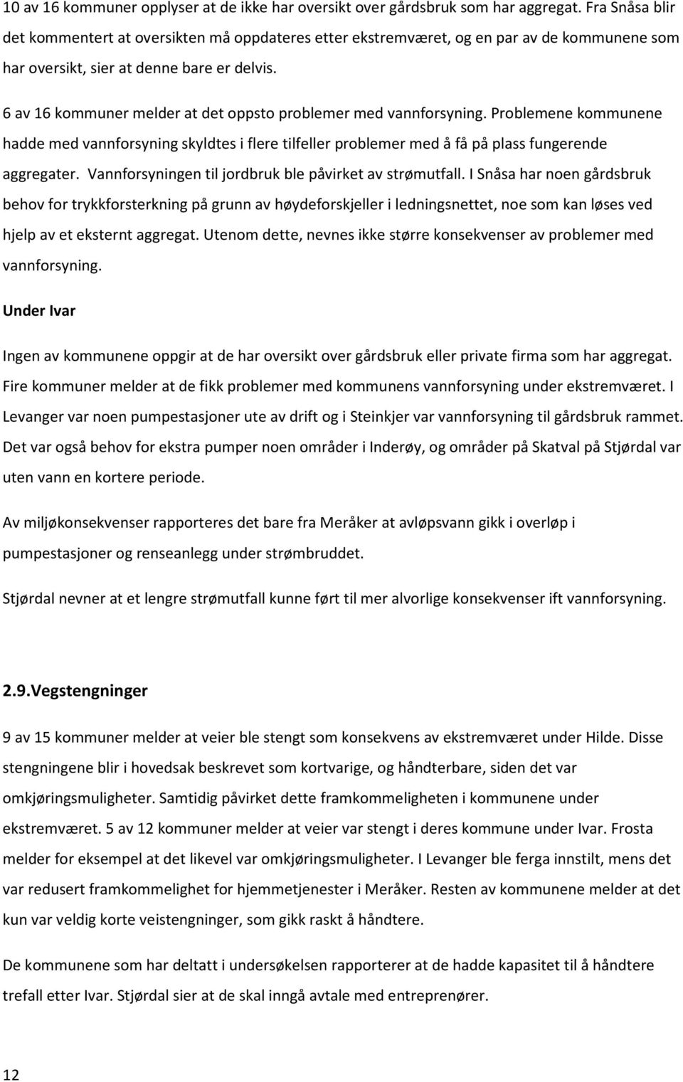 6 av 16 kommuner melder at det oppsto problemer med vannforsyning. Problemene kommunene hadde med vannforsyning skyldtes i flere tilfeller problemer med å få på plass fungerende aggregater.