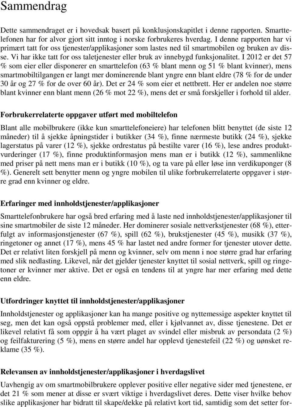 I 12 er det 57 % som eier eller disponerer en smarttelefon (63 % blant menn og 51 % blant kvinner), mens smartmobiltilgangen er langt mer dominerende blant yngre enn blant eldre (78 % for de under 3