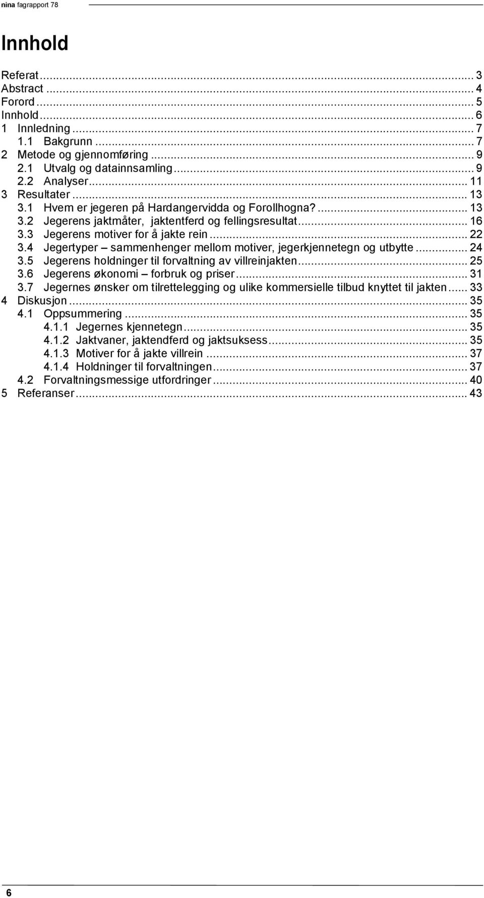 4 Jegertyper sammenhenger mellom motiver, jegerkjennetegn og utbytte... 24 3.5 Jegerens holdninger til forvaltning av villreinjakten... 25 3.6 Jegerens økonomi forbruk og priser... 31 3.