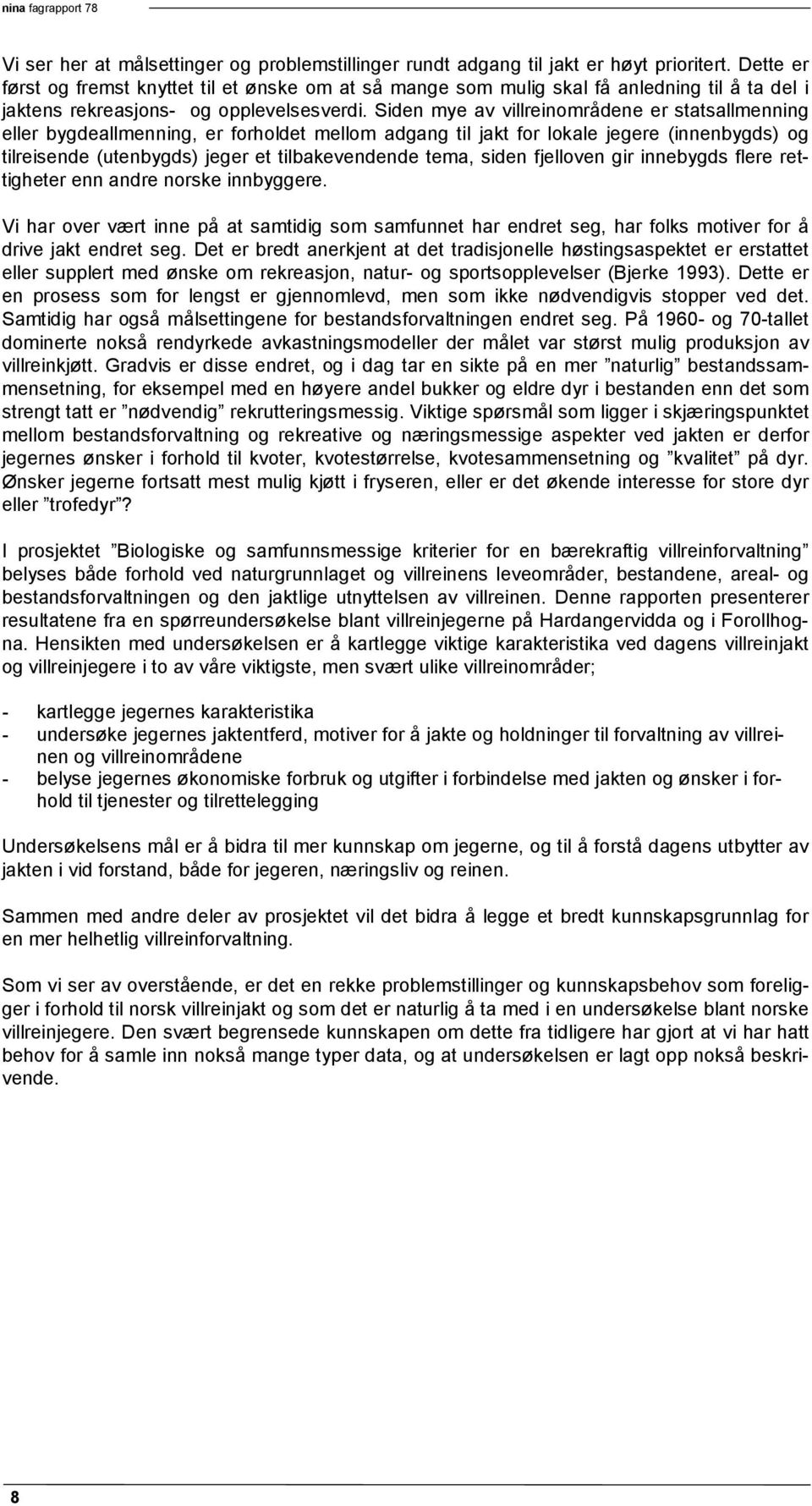 Siden mye av villreinområdene er statsallmenning eller bygdeallmenning, er forholdet mellom adgang til jakt for lokale jegere (innenbygds) og tilreisende (utenbygds) jeger et tilbakevendende tema,