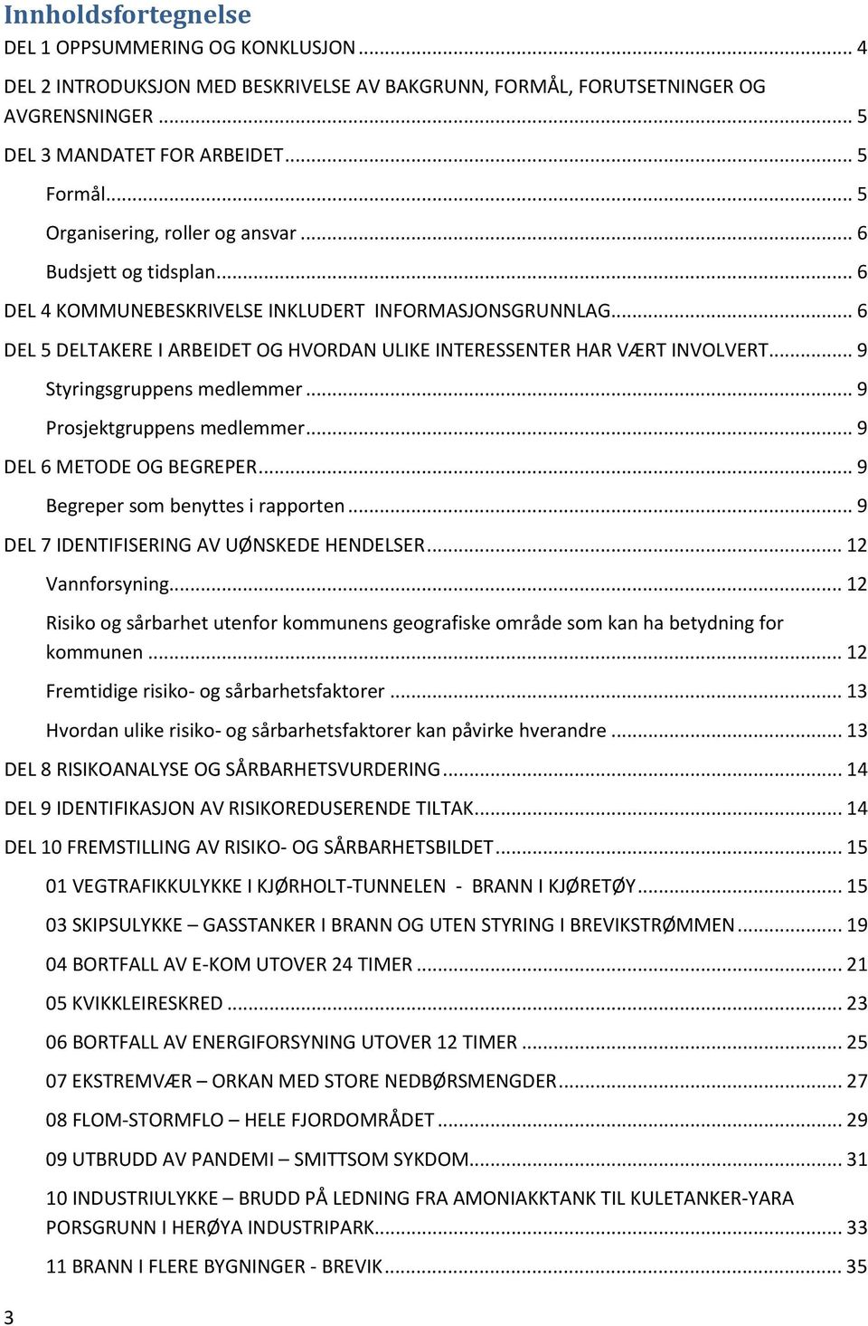 .. 6 DEL 5 DELTAKERE I ARBEIDET OG HVORDAN ULIKE INTERESSENTER HAR VÆRT INVOLVERT... 9 Styringsgruppens medlemmer... 9 Prosjektgruppens medlemmer... 9 DEL 6 METODE OG BEGREPER.