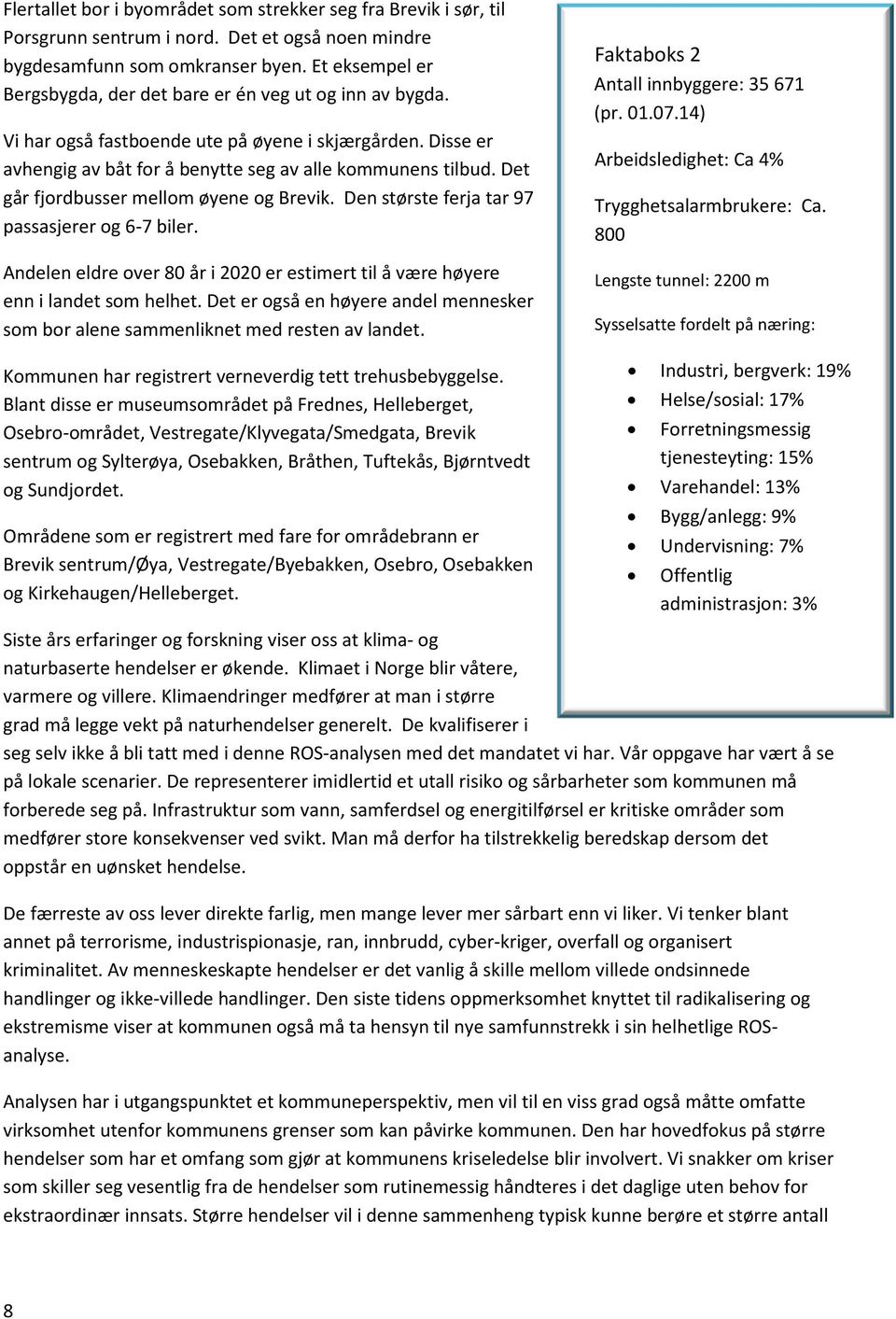 Det går fjordbusser mellom øyene og Brevik. Den største ferja tar 97 passasjerer og 6-7 biler. Andelen eldre over 80 år i 2020 er estimert til å være høyere enn i landet som helhet.