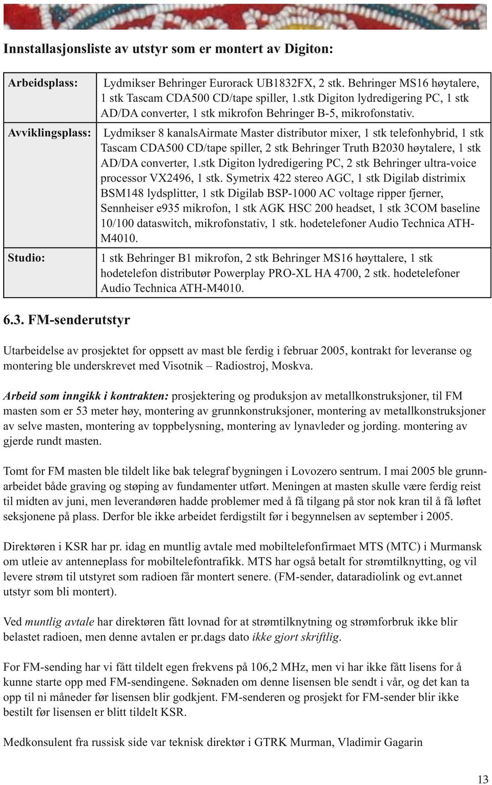 Avviklingsplass: Lydmikser 8 kanalsairmate Master distributor mixer, 1 stk telefonhybrid, 1 stk Tascam CDA500 CD/tape spiller, 2 stk Behringer Truth B2030 høytalere, 1 stk AD/DA converter, 1.