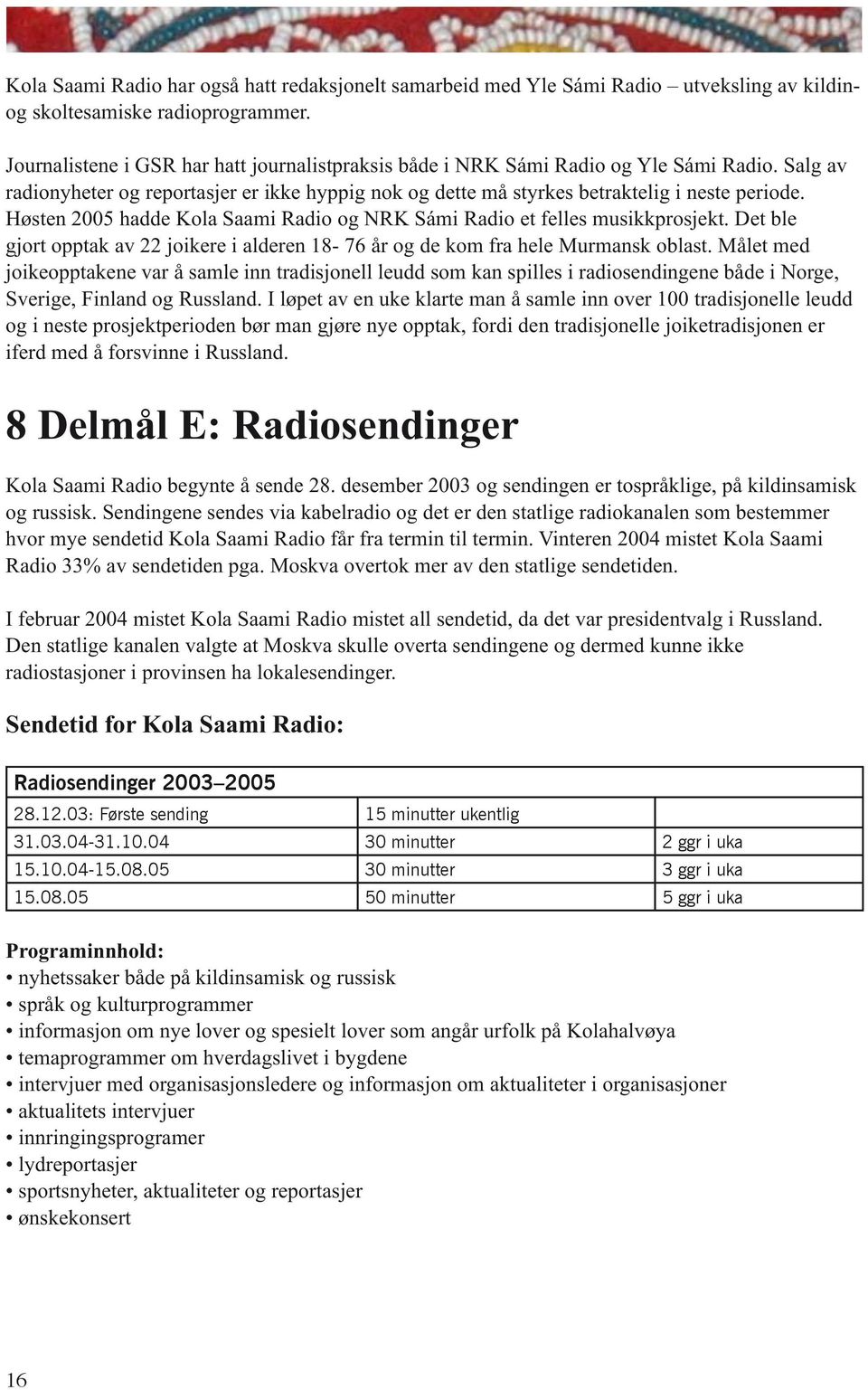 Høsten 2005 hadde Kola Saami Radio og NRK Sámi Radio et felles musikkprosjekt. Det ble gjort opptak av 22 joikere i alderen 18-76 år og de kom fra hele Murmansk oblast.