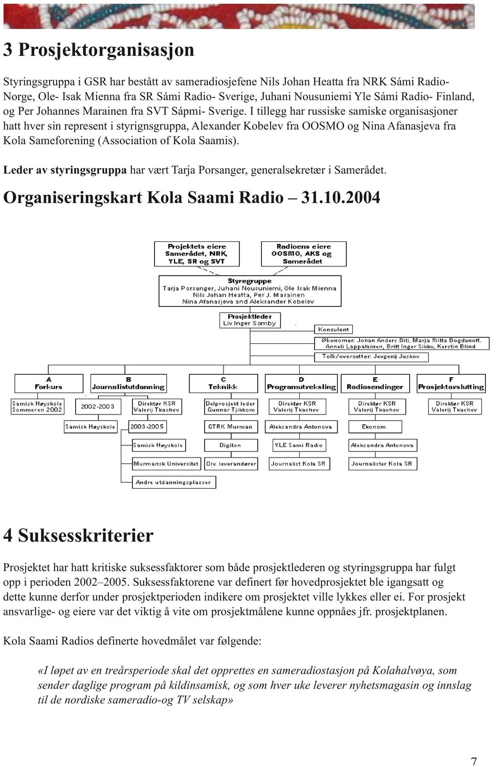 I tillegg har russiske samiske organisasjoner hatt hver sin represent i styrignsgruppa, Alexander Kobelev fra OOSMO og Nina Afanasjeva fra Kola Sameforening (Association of Kola Saamis).