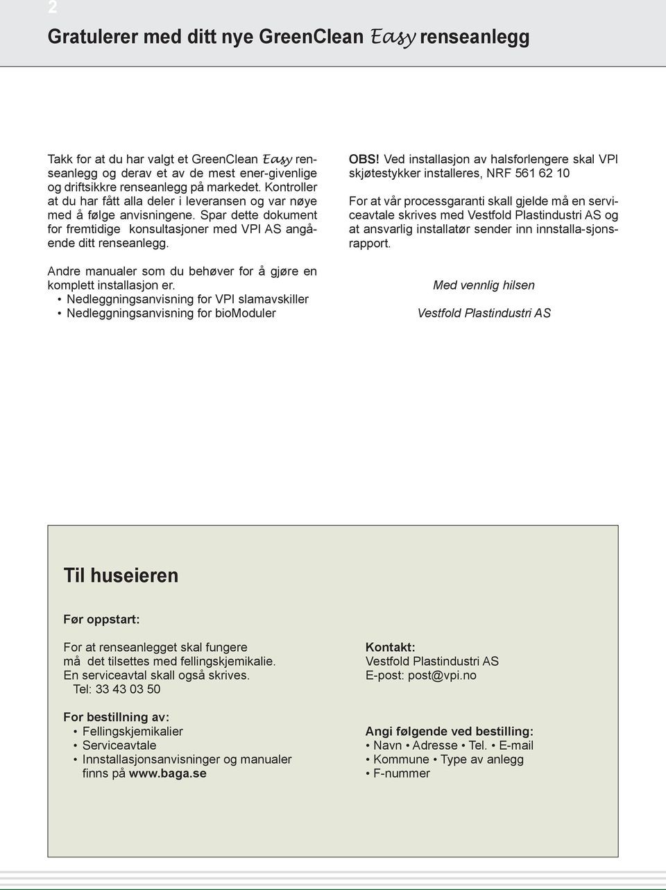 Andre manualer som du behøver for å gjøre en komplett installasjon er. Nedleggningsanvisning for VPI slamavskiller Nedleggningsanvisning for biomoduler OBS!