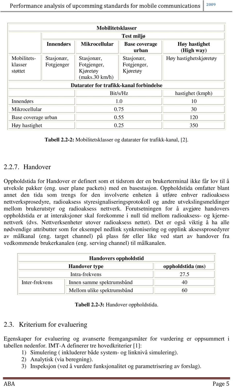 75 30 Base coverage urban 0.55 120 Høy hastighet 0.25 350 Tabell 2.2-2: Mobilitetsklasser og datarater for trafikk-kanal, [2]. 2.2.7. Handover Oppholdstida for Handover er definert som et tidsrom der en brukerterminal ikke får lov til å utveksle pakker (eng.