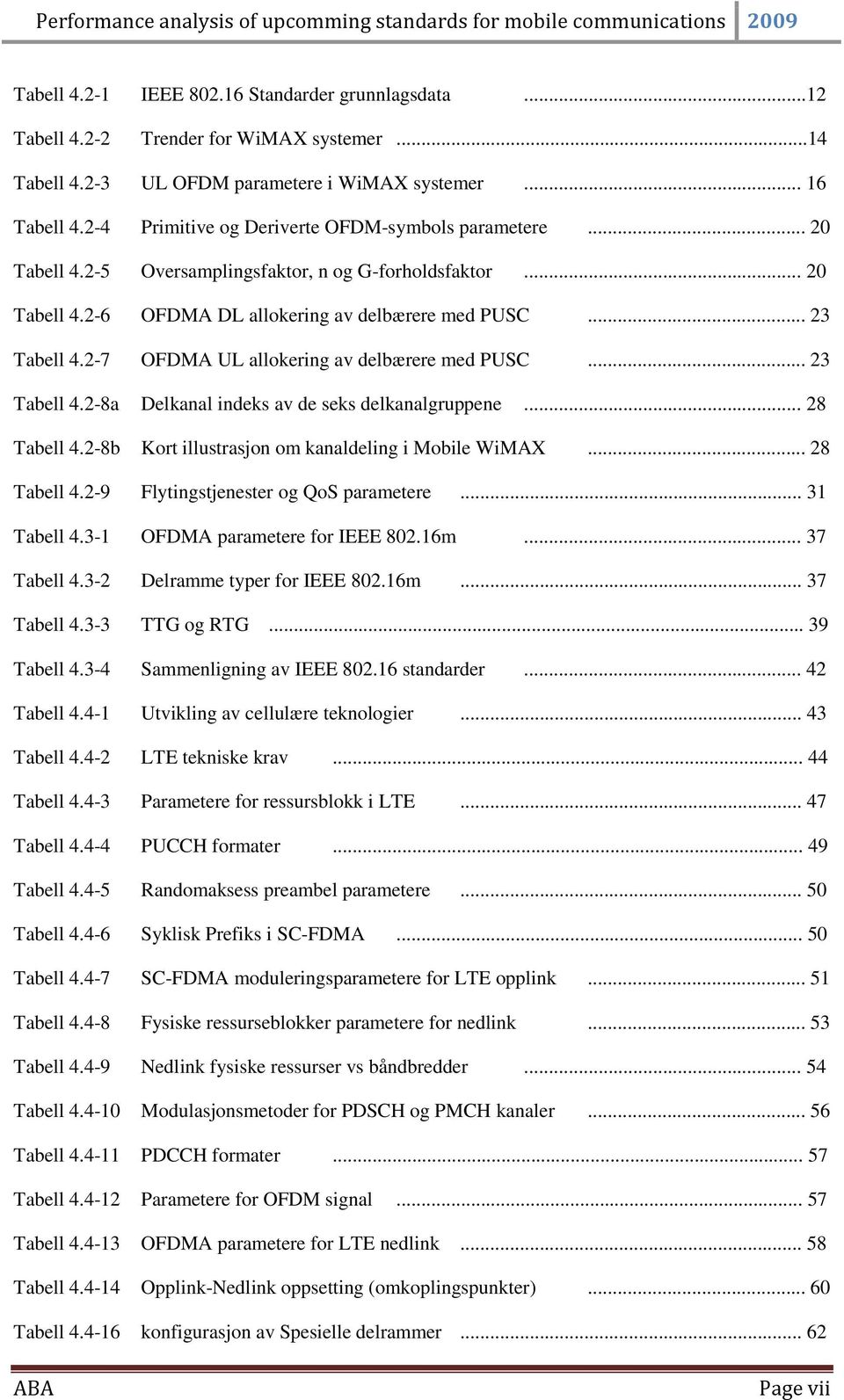 2-7 OFDMA UL allokering av delbærere med PUSC... 23 Tabell 4.2-8a Delkanal indeks av de seks delkanalgruppene... 28 Tabell 4.2-8b Kort illustrasjon om kanaldeling i Mobile WiMAX... 28 Tabell 4.2-9 Flytingstjenester og QoS parametere.