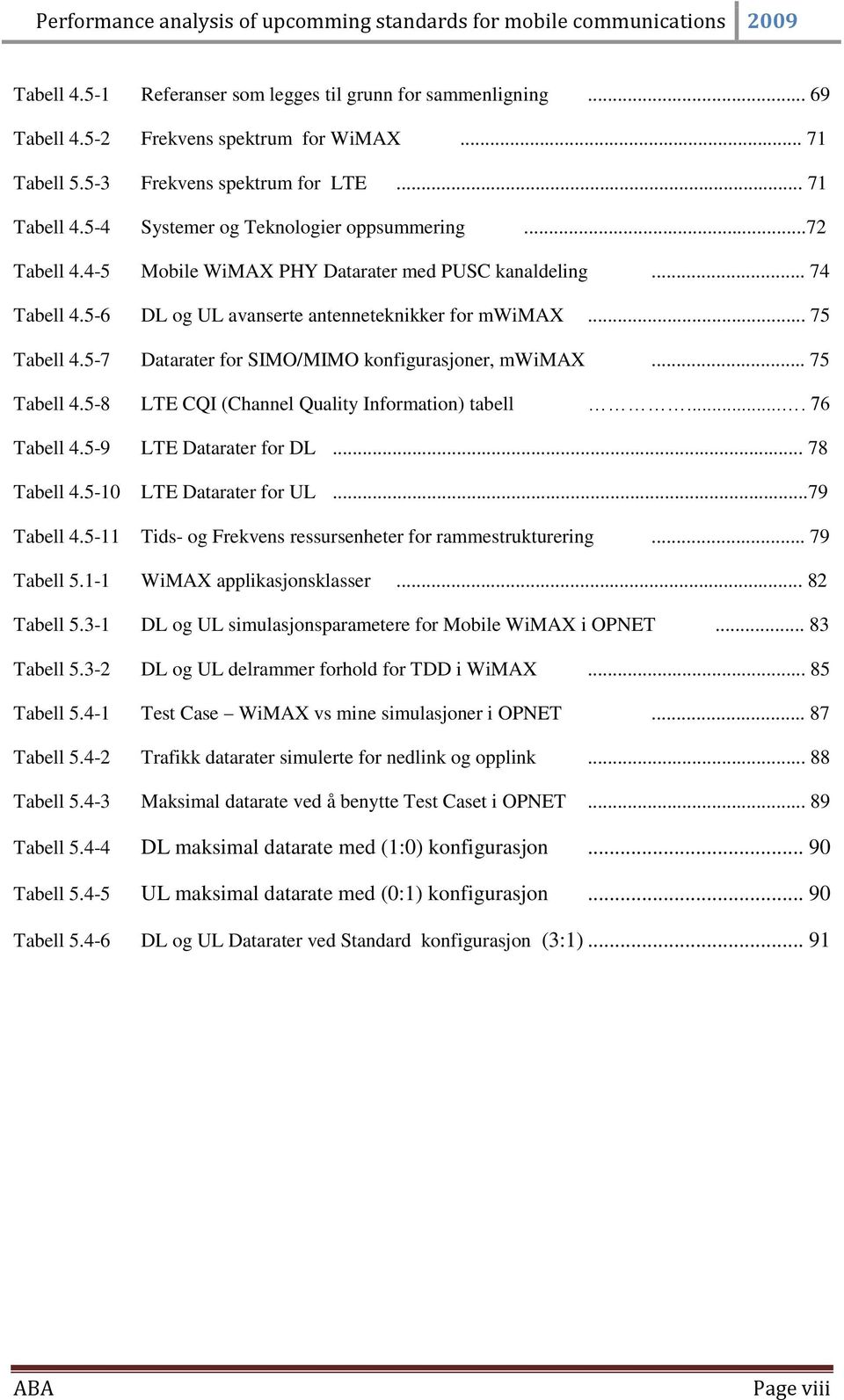 5-7 Datarater for SIMO/MIMO konfigurasjoner, mwimax... 75 Tabell 4.5-8 LTE CQI (Channel Quality Information) tabell.... 76 Tabell 4.5-9 LTE Datarater for DL... 78 Tabell 4.5-10 LTE Datarater for UL.