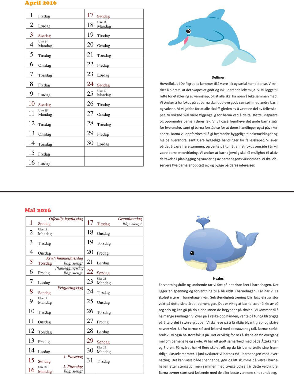 ønsker å bidra til at det skapes et godt Delfiner: inkluderende lekemiljø. vil legge til Hovedfokus rette i Delfi gruppa etablering kommer av vennskap, til å være lek at alle sosial kompetanse.
