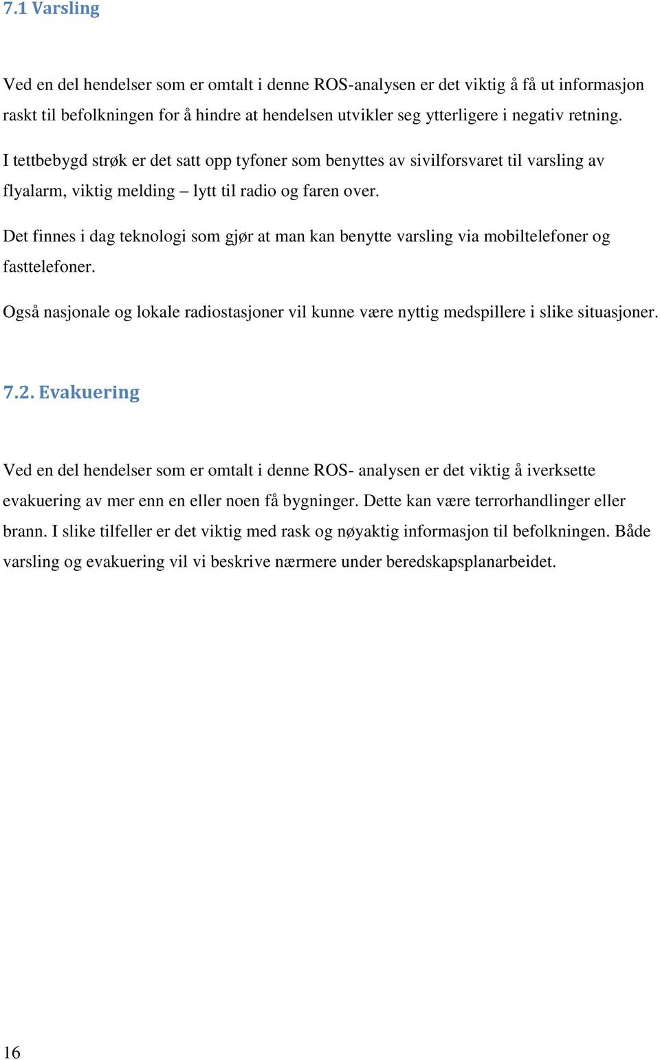 Det finnes i dag teknologi som gjør at man kan benytte varsling via mobiltelefoner og fasttelefoner. Også nasjonale og lokale radiostasjoner vil kunne være nyttig medspillere i slike situasjoner. 7.2.