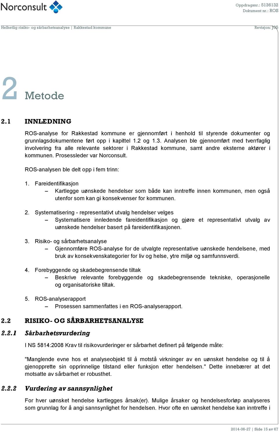 ROS-analysen ble delt opp i fem trinn: 1. Fareidentifikasjon Kartlegge uønskede hendelser som både kan inntreffe innen kommunen, men også utenfor som kan gi konsekvenser for kommunen. 2.