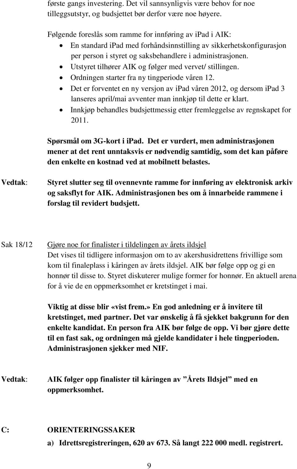 Utstyret tilhører AIK og følger med vervet/ stillingen. Ordningen starter fra ny tingperiode våren 12.