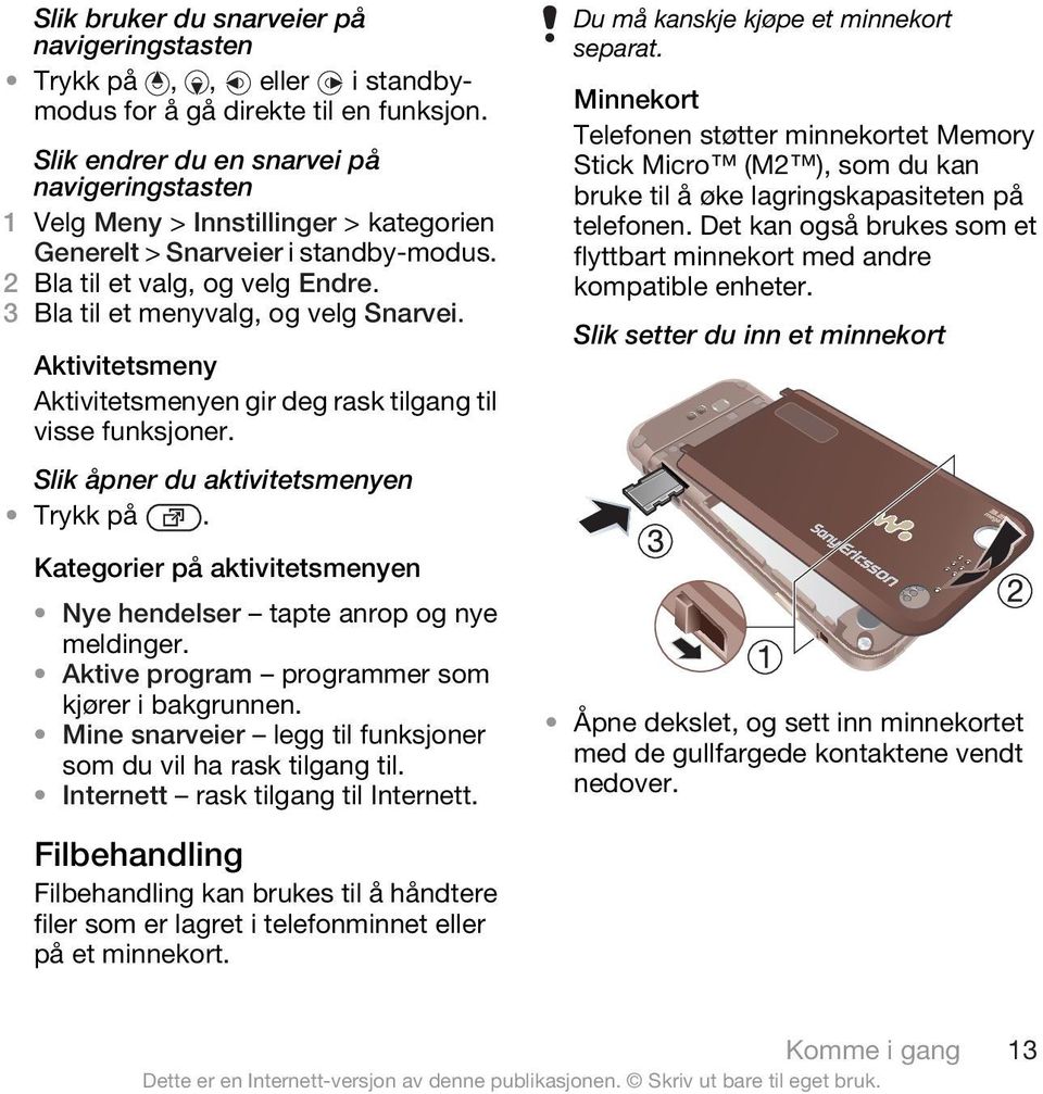 Aktivitetsmeny Aktivitetsmenyen gir deg rask tilgang til visse funksjoner. Slik åpner du aktivitetsmenyen Trykk på. Kategorier på aktivitetsmenyen Nye hendelser tapte anrop og nye meldinger.