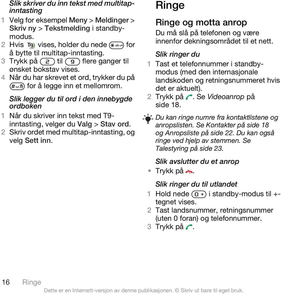 Slik legger du til ord i den innebygde ordboken 1 Når du skriver inn tekst med T9- inntasting, velger du Valg > Stav ord. 2 Skriv ordet med multitap-inntasting, og velg Sett inn.