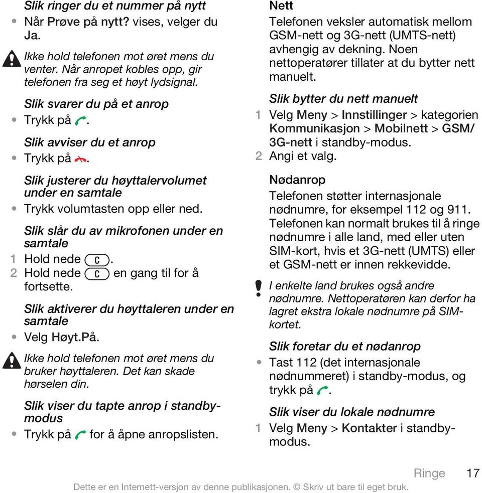 Slik slår du av mikrofonen under en samtale 1 Hold nede. 2 Hold nede en gang til for å fortsette. Slik aktiverer du høyttaleren under en samtale Velg Høyt.På.