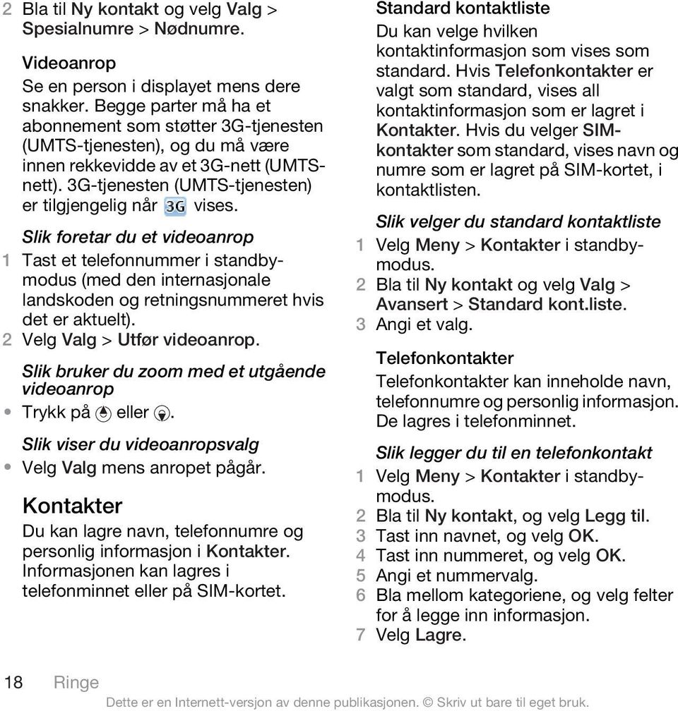 Slik foretar du et videoanrop 1 Tast et telefonnummer i standbymodus (med den internasjonale landskoden og retningsnummeret hvis det er aktuelt). 2 Velg Valg > Utfør videoanrop.