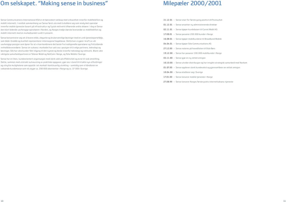 I dag er Sense den klart ledende uavhengige operatøren i Norden, og Norges tredje største leverandør av mobiltelefoni og mobilt internett med en markedsandel rundt ti prosent.