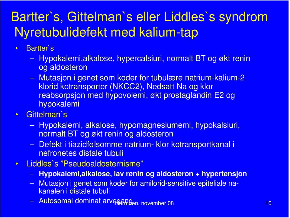 hypomagnesiumemi, hypokalsiuri, normalt BT og økt renin og aldosteron Defekt i tiazidfølsomme natrium- klor kotransportkanal i nefronetes distale tubuli Liddles`s Pseudoaldosternisme