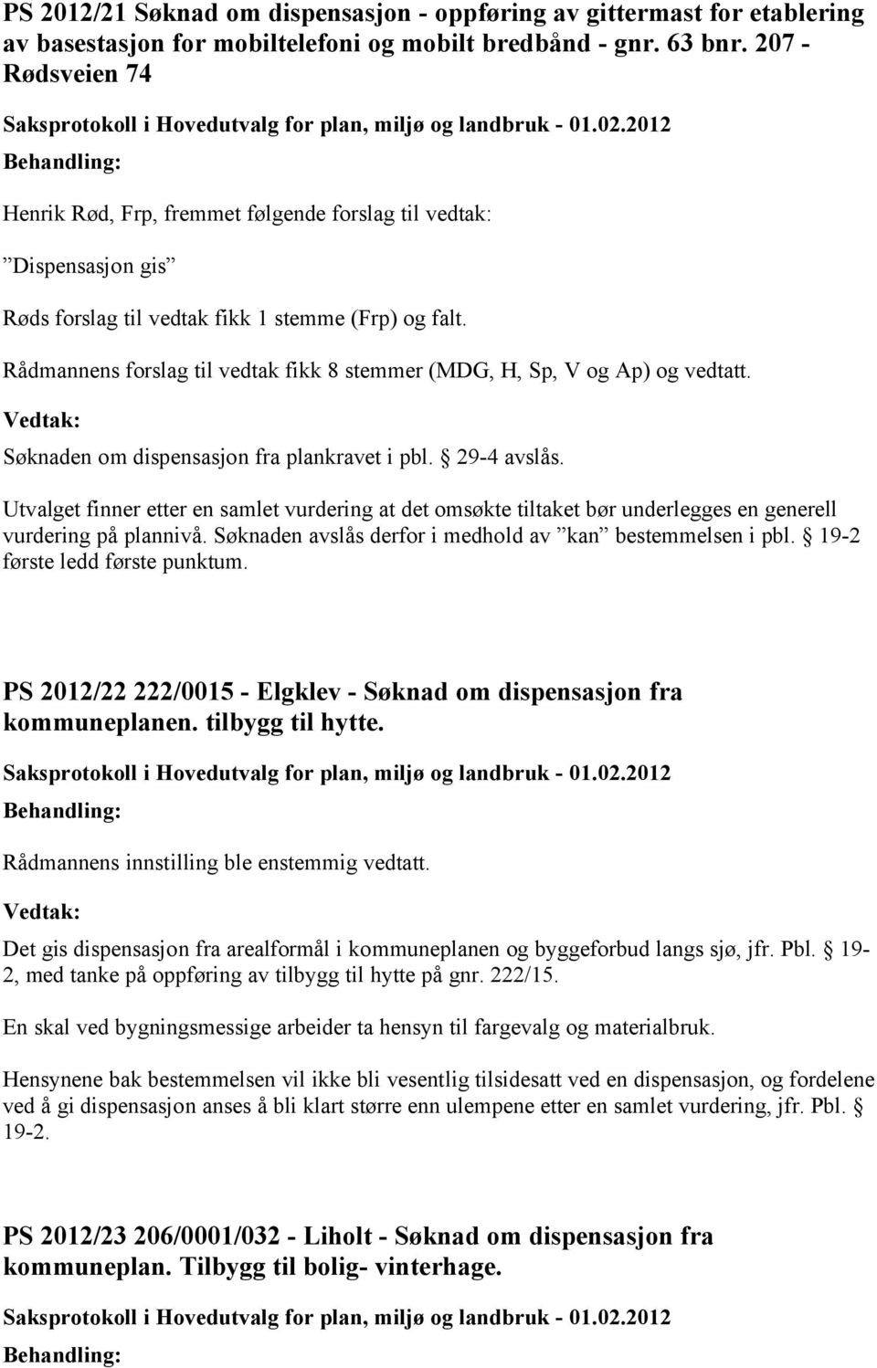 Rådmannens forslag til vedtak fikk 8 stemmer (MDG, H, Sp, V og Ap) og vedtatt. Søknaden om dispensasjon fra plankravet i pbl. 29-4 avslås.