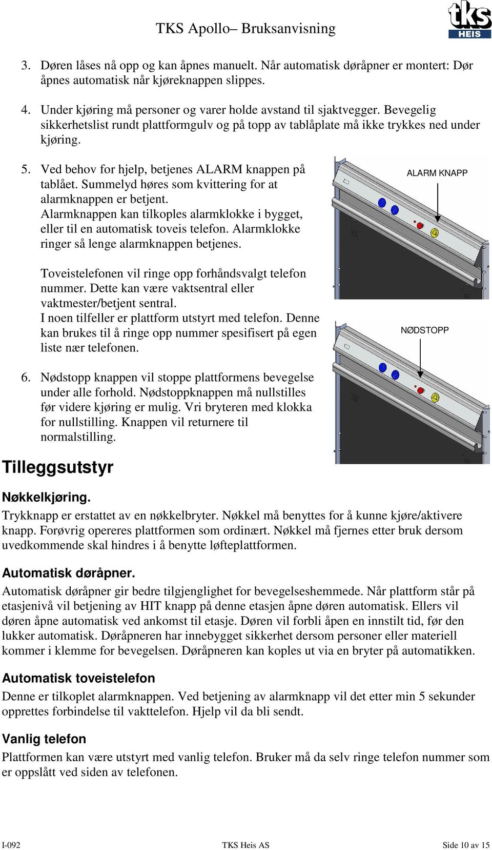 Summelyd høres som kvittering for at alarmknappen er betjent. Alarmknappen kan tilkoples alarmklokke i bygget, eller til en automatisk toveis telefon.