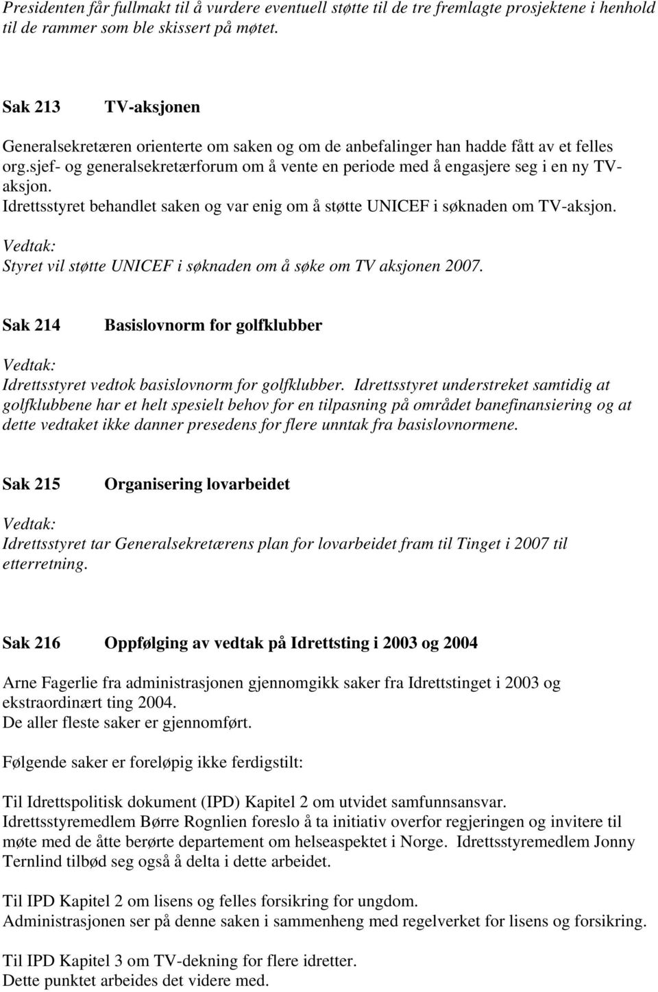 sjef- og generalsekretærforum om å vente en periode med å engasjere seg i en ny TVaksjon. Idrettsstyret behandlet saken og var enig om å støtte UNICEF i søknaden om TV-aksjon.