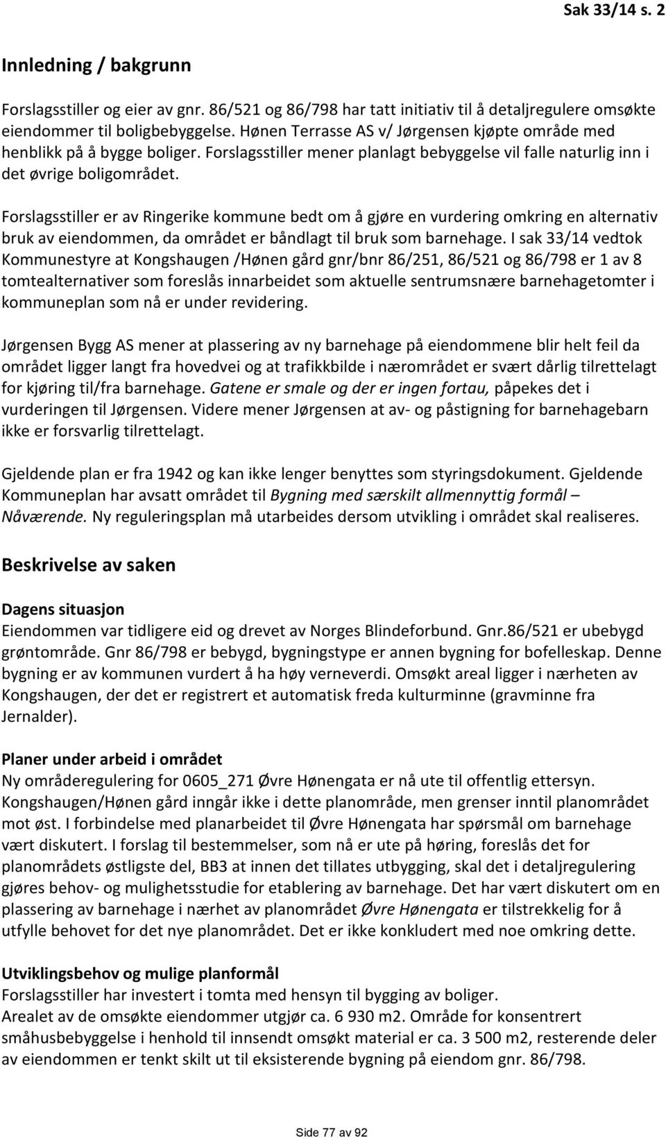 Forslagsstiller er av Ringerike kommune bedt om å gjøre en vurdering omkring en alternativ bruk av eiendommen, da området er båndlagt til bruk som barnehage.