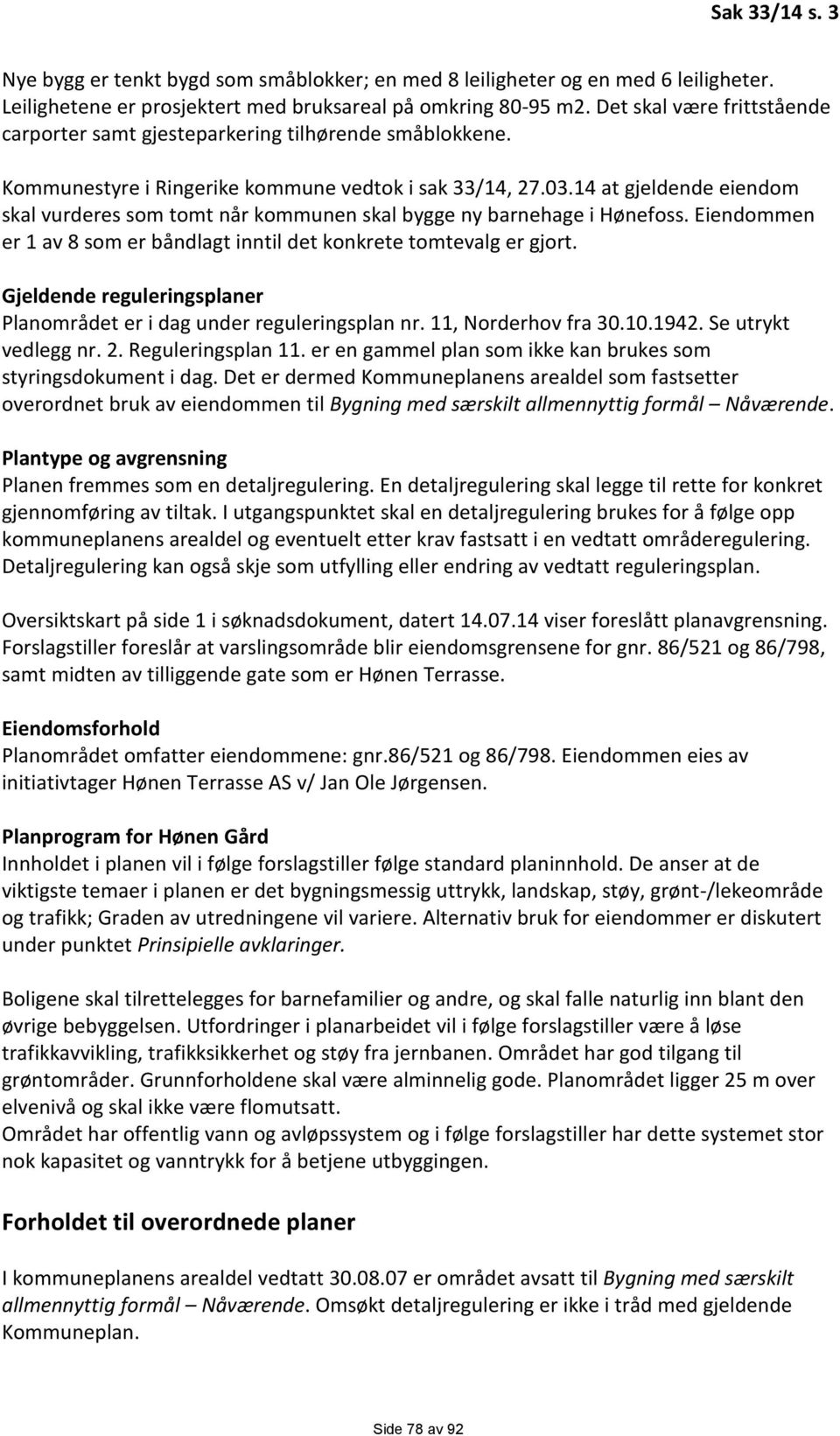 14 at gjeldende eiendom skal vurderes som tomt når kommunen skal bygge ny barnehage i Hønefoss. Eiendommen er 1 av 8 som er båndlagt inntil det konkrete tomtevalg er gjort.