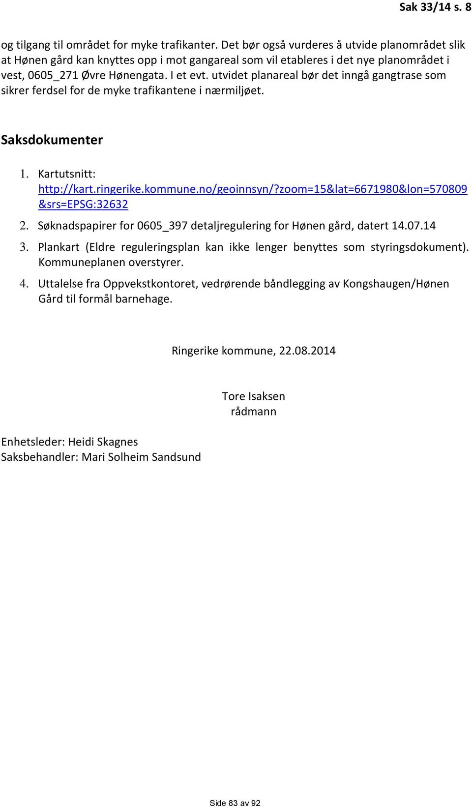 utvidet planareal bør det inngå gangtrase som sikrer ferdsel for de myke trafikantene i nærmiljøet. Saksdokumenter 1. Kartutsnitt: http://kart.ringerike.kommune.no/geoinnsyn/?