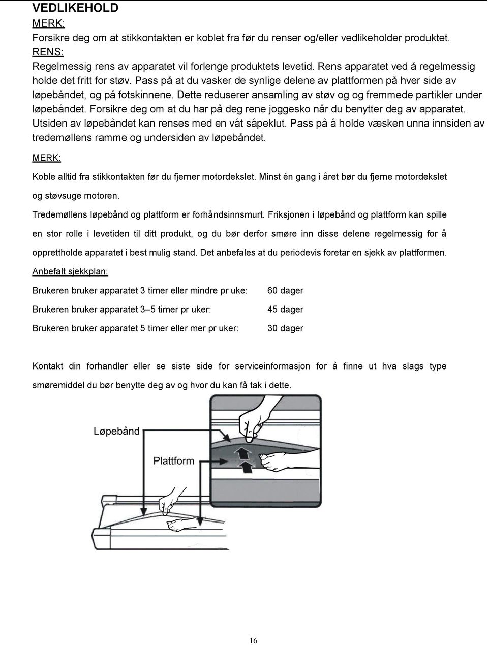 Dette reduserer ansamling av støv og og fremmede partikler under løpebåndet. Forsikre deg om at du har på deg rene joggesko når du benytter deg av apparatet.