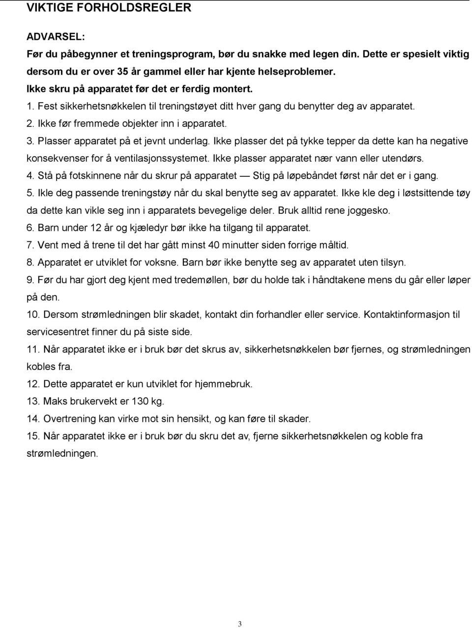 Plasser apparatet på et jevnt underlag. Ikke plasser det på tykke tepper da dette kan ha negative konsekvenser for å ventilasjonssystemet. Ikke plasser apparatet nær vann eller utendørs. 4.