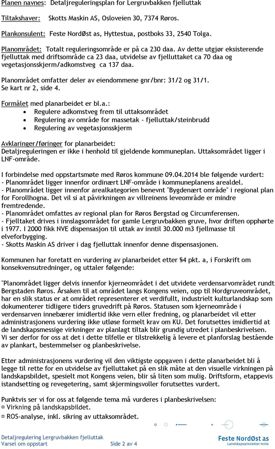 Av dette utgjør eksisterende fjelluttak med driftsområde ca 23 daa, utvidelse av fjelluttaket ca 70 daa og vegetasjonsskjerm/adkomstveg ca 137 daa.