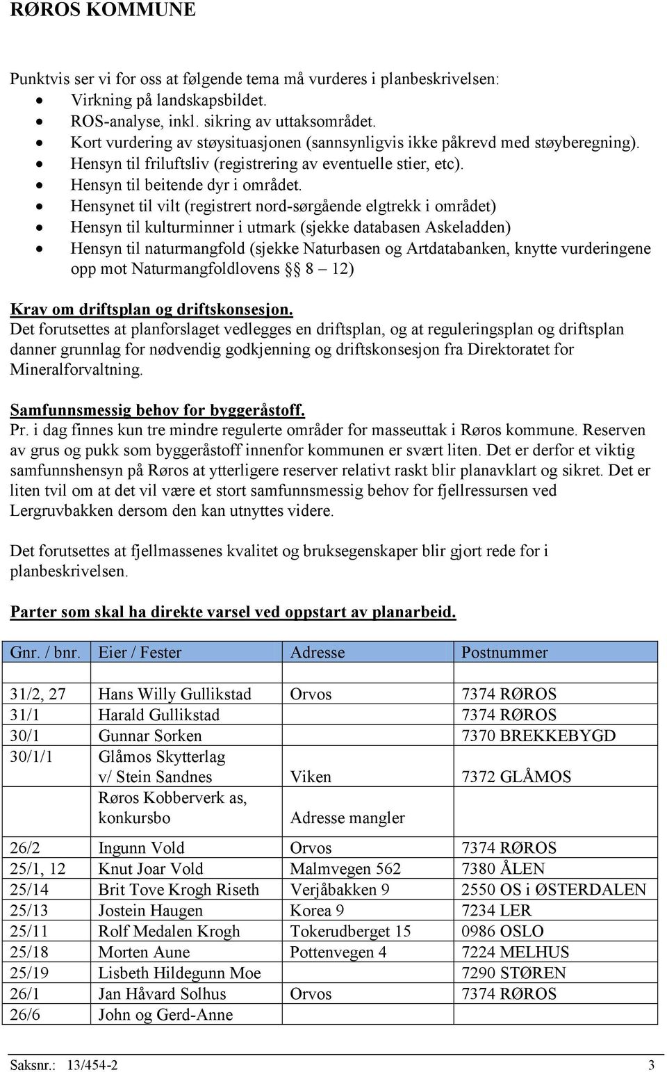 Hensynet til vilt (registrert nord-sørgående elgtrekk i området) Hensyn til kulturminner i utmark (sjekke databasen Askeladden) Hensyn til naturmangfold (sjekke Naturbasen og Artdatabanken, knytte