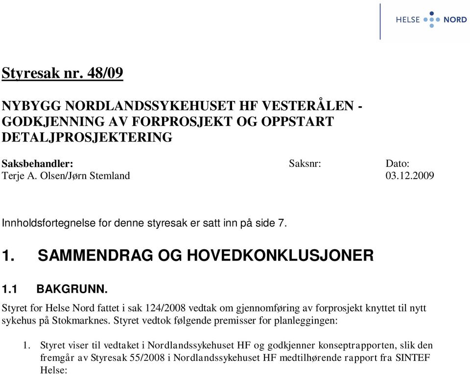 Styret for Helse Nord fattet i sak 124/2008 vedtak om gjennomføring av forprosjekt knyttet til nytt sykehus på Stokmarknes. Styret vedtok følgende premisser for planleggingen: 1.
