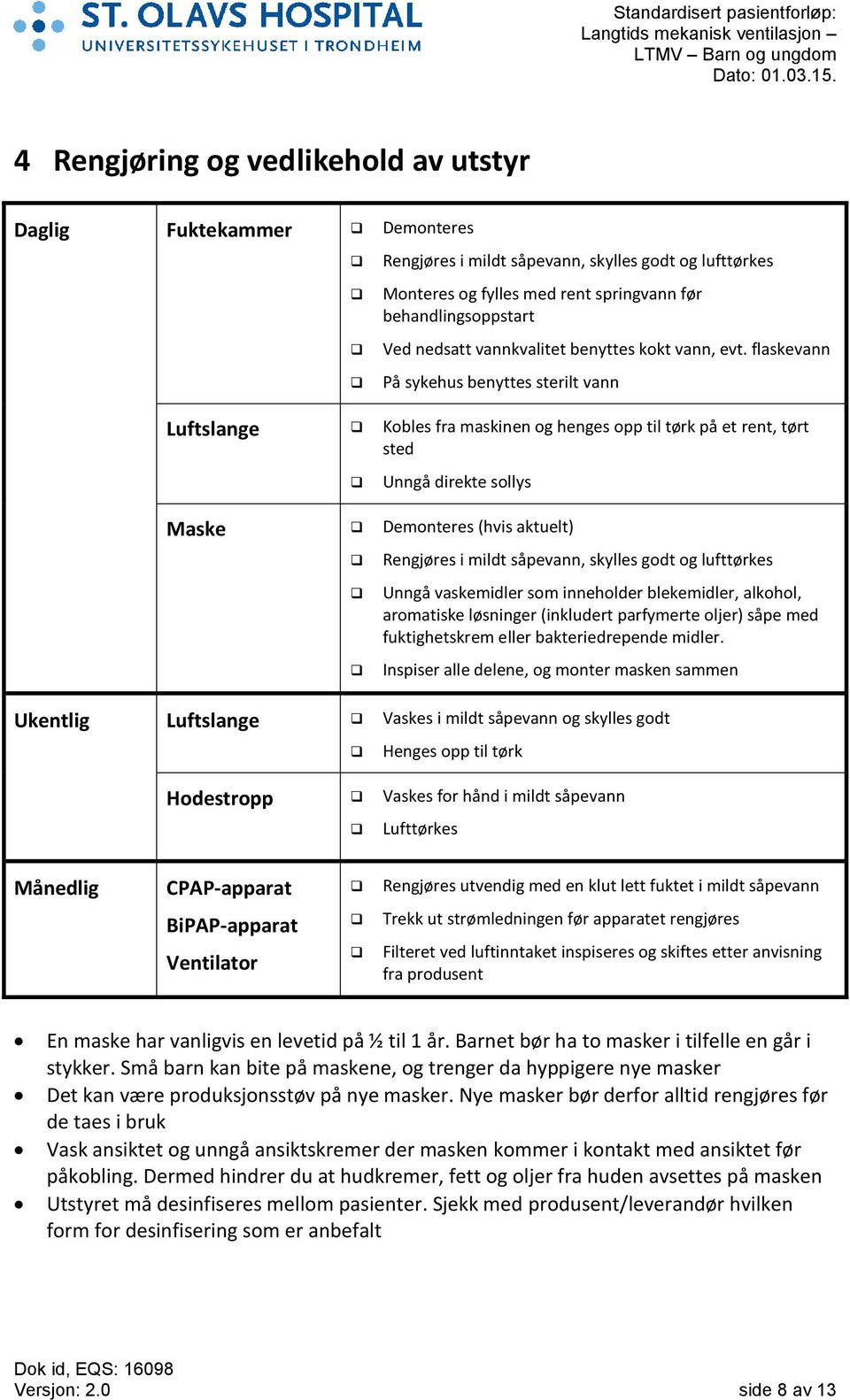 flaskevann På sykehus benyttes sterilt vann Luftslange Kobles fra maskinen og henges opp til tørk på et rent, tørt sted Unngå direkte sollys Maske Demonteres (hvis aktuelt) Rengjøres i mildt