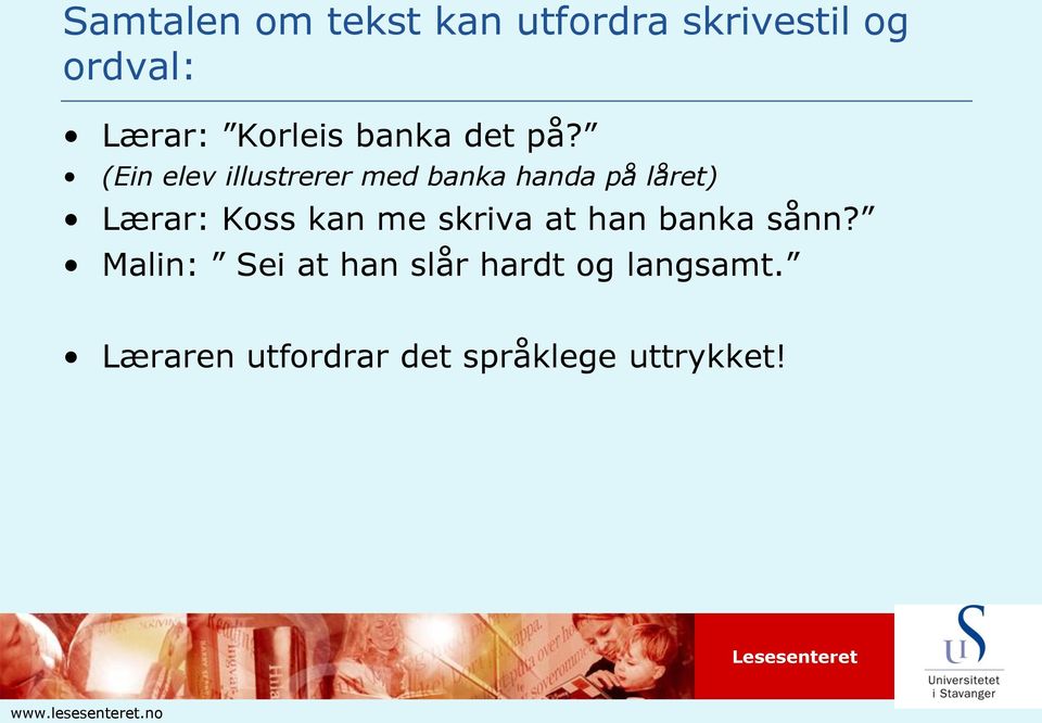 (Ein elev illustrerer med banka handa på låret) Lærar: Koss kan me