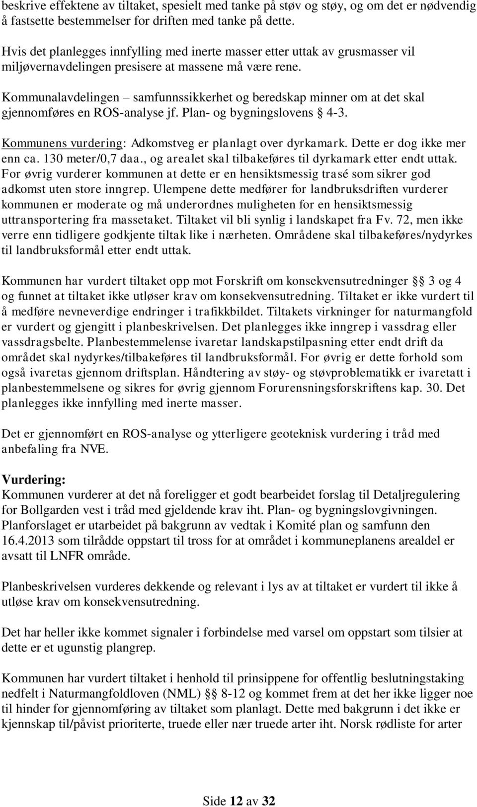 Kommunalavdelingen samfunnssikkerhet og beredskap minner om at det skal gjennomføres en ROS-analyse jf. Plan- og bygningslovens 4-3. Kommunens vurdering: Adkomstveg er planlagt over dyrkamark.