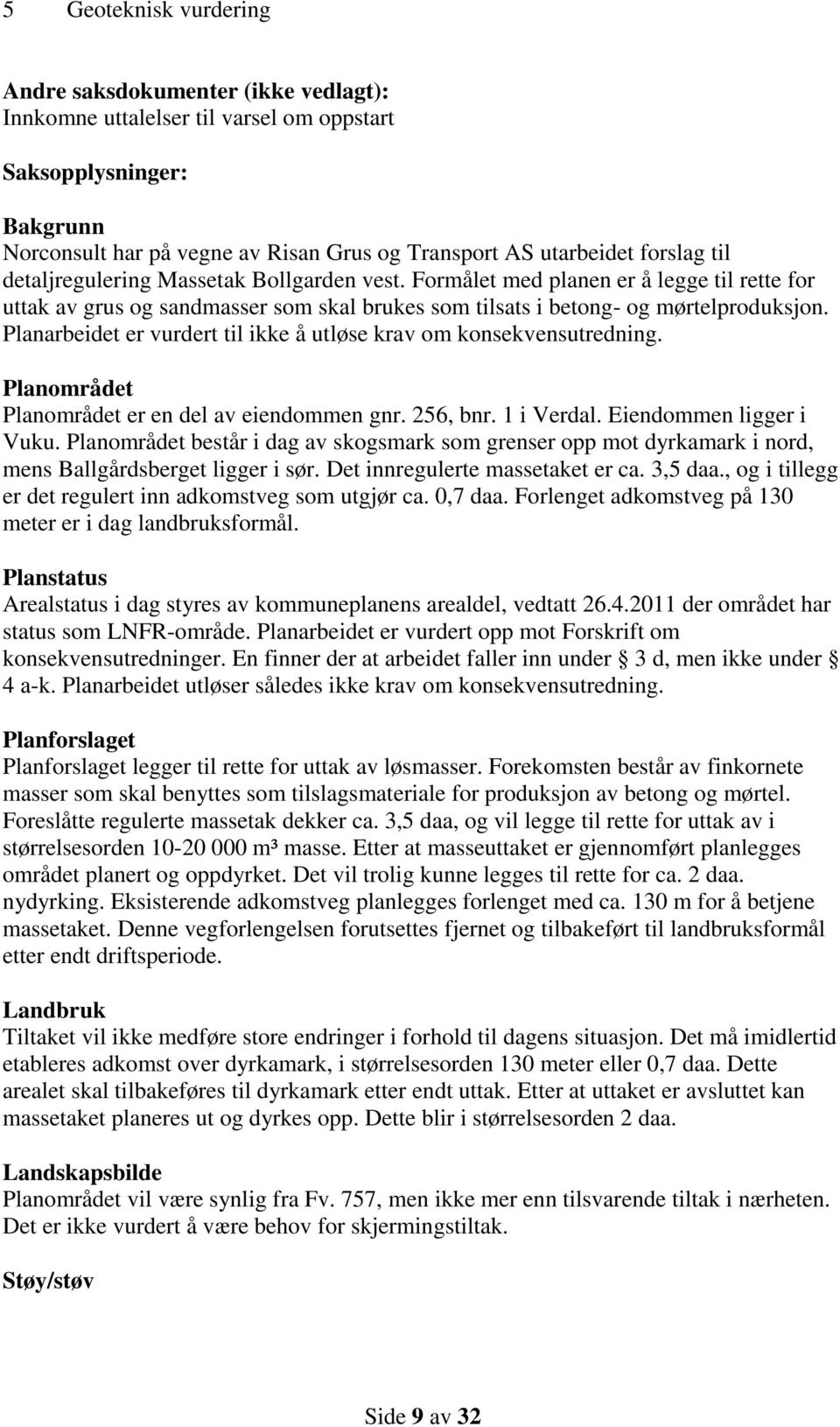 Planarbeidet er vurdert til ikke å utløse krav om konsekvensutredning. Planområdet Planområdet er en del av eiendommen gnr. 256, bnr. 1 i Verdal. Eiendommen ligger i Vuku.