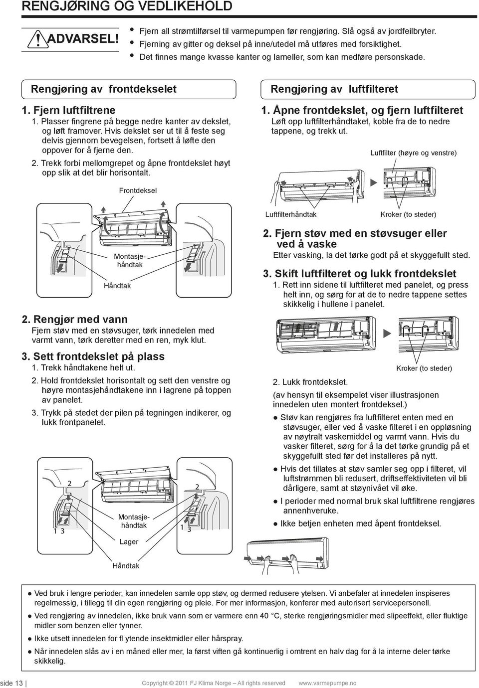 Hvis dekslet ser ut til å feste seg delvis gjennom bevegelsen, fortsett å løfte den oppover for å fjerne den. Rengjøring av luftfilteret 1.