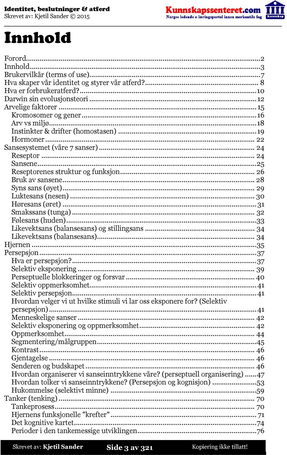 ..26 Bruk av sansene...28 Syns sans (øyet)...29 Luktesans (nesen)...30 Høresans (øret)...31 Smakssans (tunga)... 32 Følesans (huden)...33 Likevektsans (balansesans) og stillingsans.