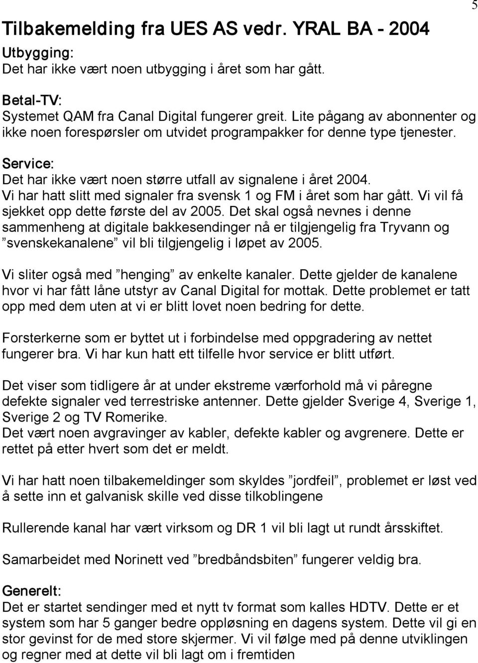 Vi har hatt slitt med signaler fra svensk 1 og FM i året som har gått. Vi vil få sjekket opp dette første del av 2005.